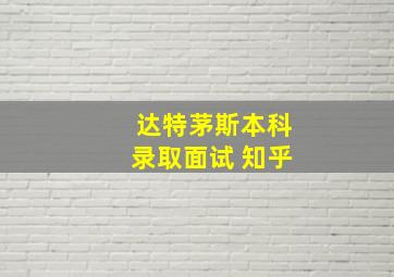 达特茅斯本科录取面试 知乎